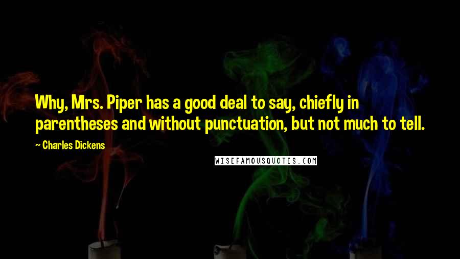 Charles Dickens Quotes: Why, Mrs. Piper has a good deal to say, chiefly in parentheses and without punctuation, but not much to tell.