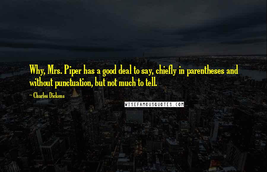 Charles Dickens Quotes: Why, Mrs. Piper has a good deal to say, chiefly in parentheses and without punctuation, but not much to tell.