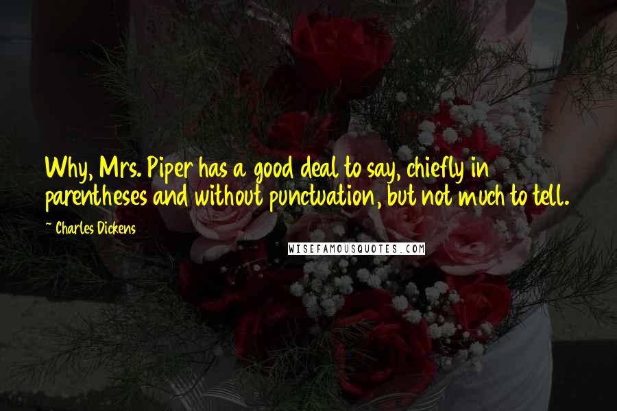 Charles Dickens Quotes: Why, Mrs. Piper has a good deal to say, chiefly in parentheses and without punctuation, but not much to tell.