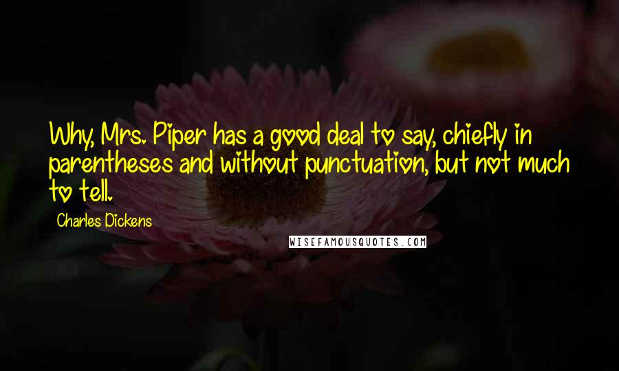 Charles Dickens Quotes: Why, Mrs. Piper has a good deal to say, chiefly in parentheses and without punctuation, but not much to tell.