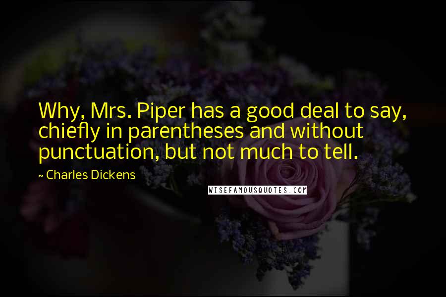 Charles Dickens Quotes: Why, Mrs. Piper has a good deal to say, chiefly in parentheses and without punctuation, but not much to tell.