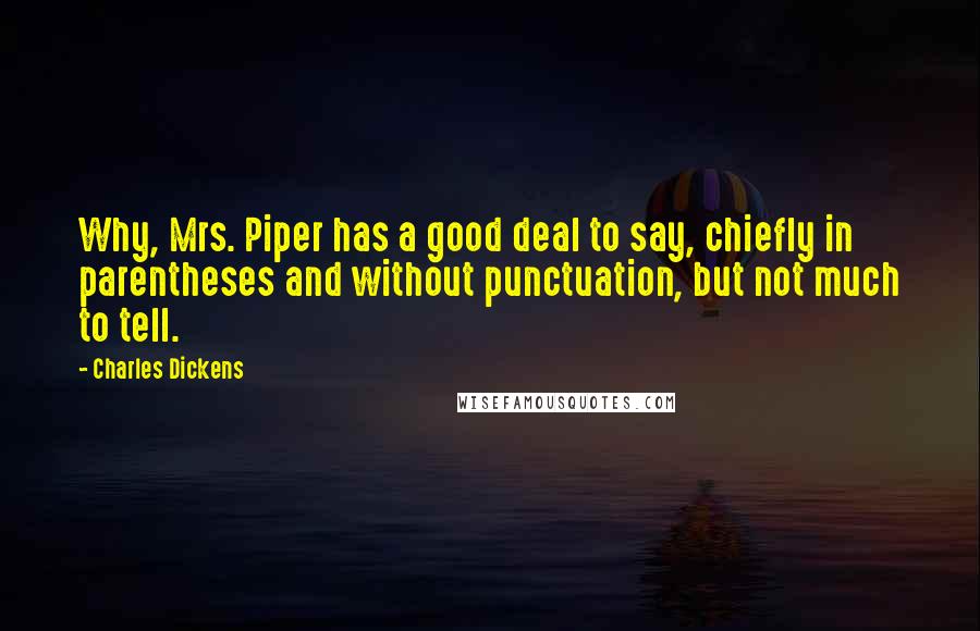 Charles Dickens Quotes: Why, Mrs. Piper has a good deal to say, chiefly in parentheses and without punctuation, but not much to tell.