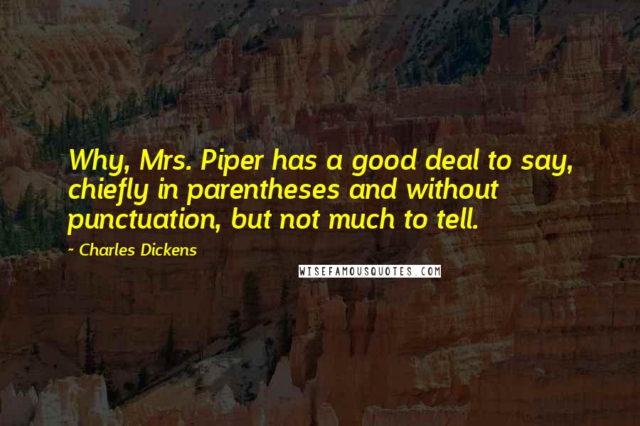 Charles Dickens Quotes: Why, Mrs. Piper has a good deal to say, chiefly in parentheses and without punctuation, but not much to tell.