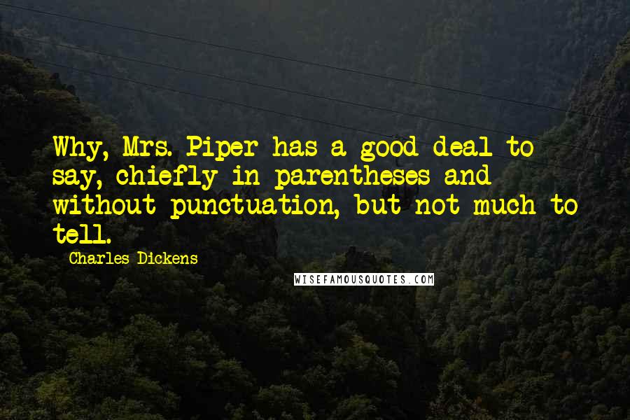 Charles Dickens Quotes: Why, Mrs. Piper has a good deal to say, chiefly in parentheses and without punctuation, but not much to tell.