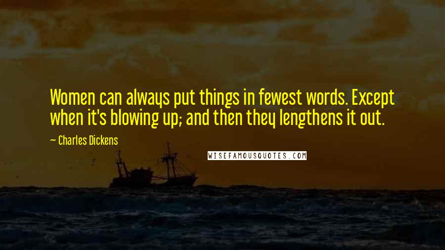 Charles Dickens Quotes: Women can always put things in fewest words. Except when it's blowing up; and then they lengthens it out.