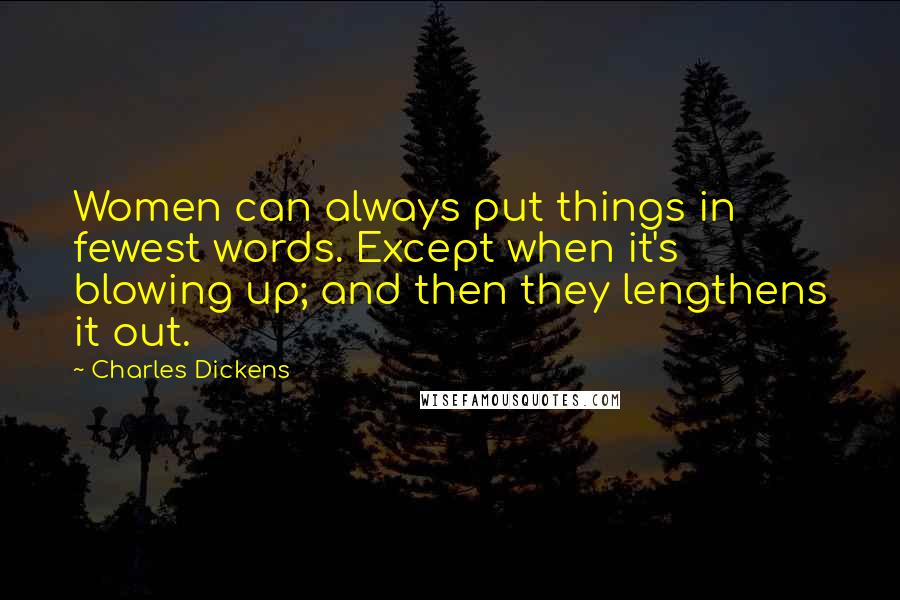 Charles Dickens Quotes: Women can always put things in fewest words. Except when it's blowing up; and then they lengthens it out.