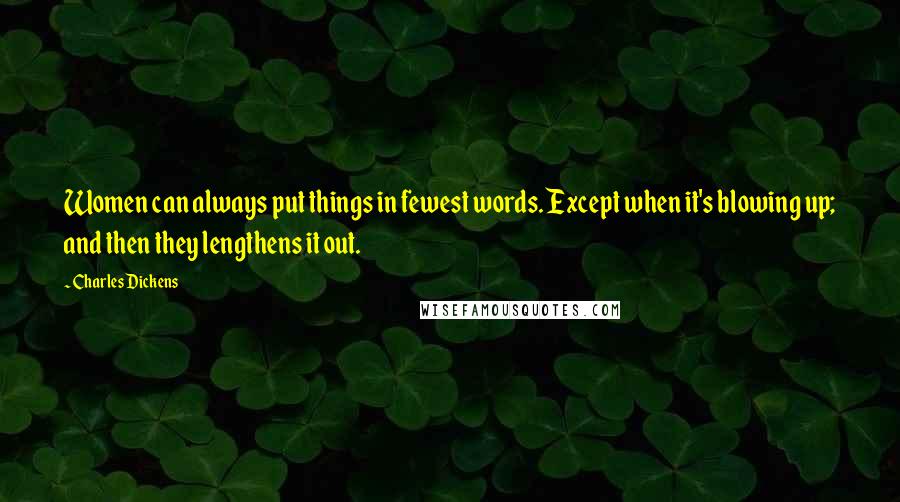 Charles Dickens Quotes: Women can always put things in fewest words. Except when it's blowing up; and then they lengthens it out.