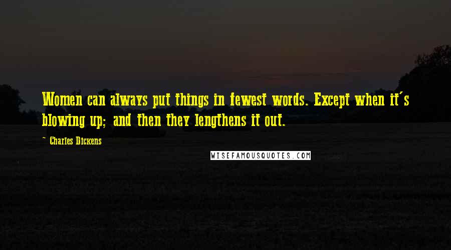 Charles Dickens Quotes: Women can always put things in fewest words. Except when it's blowing up; and then they lengthens it out.