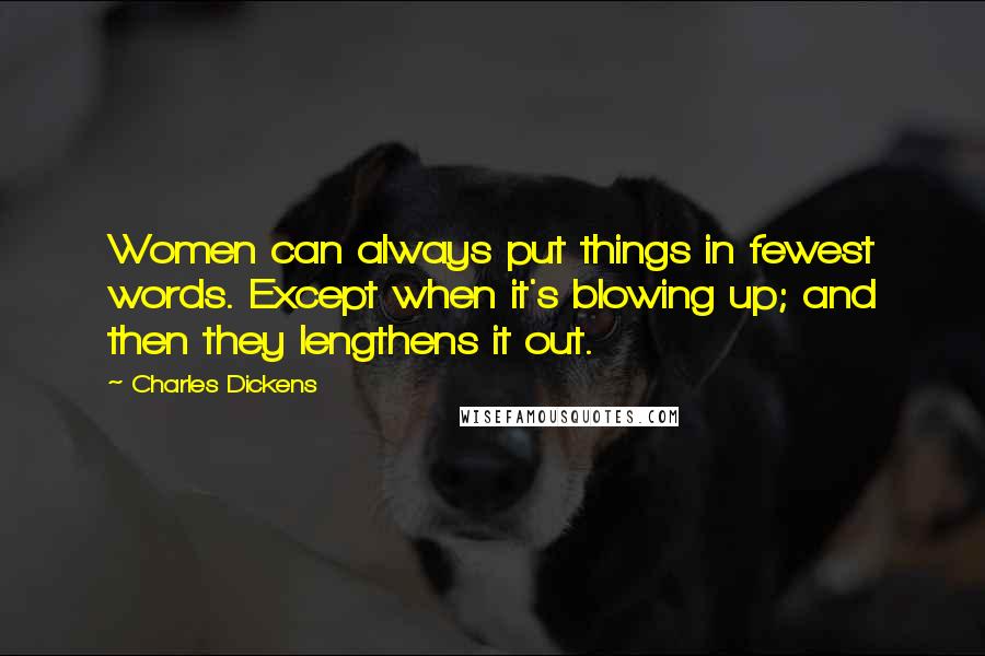 Charles Dickens Quotes: Women can always put things in fewest words. Except when it's blowing up; and then they lengthens it out.