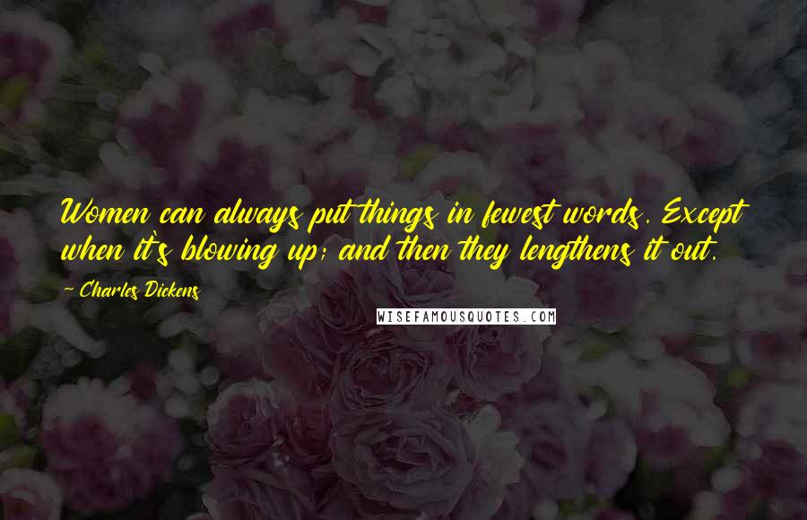 Charles Dickens Quotes: Women can always put things in fewest words. Except when it's blowing up; and then they lengthens it out.