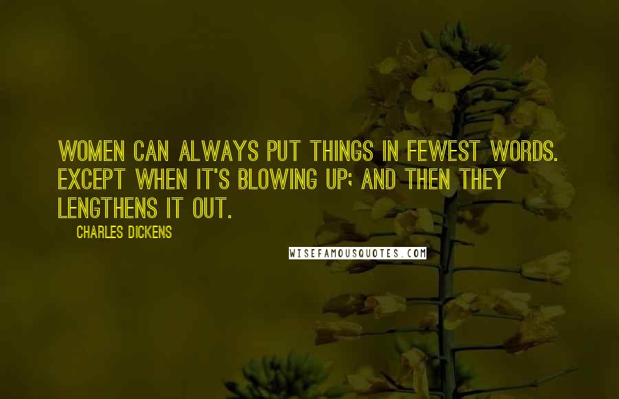 Charles Dickens Quotes: Women can always put things in fewest words. Except when it's blowing up; and then they lengthens it out.