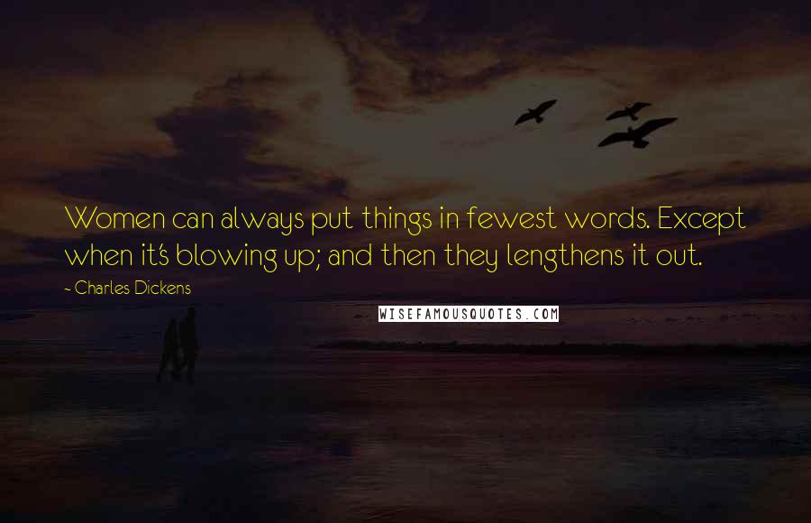 Charles Dickens Quotes: Women can always put things in fewest words. Except when it's blowing up; and then they lengthens it out.