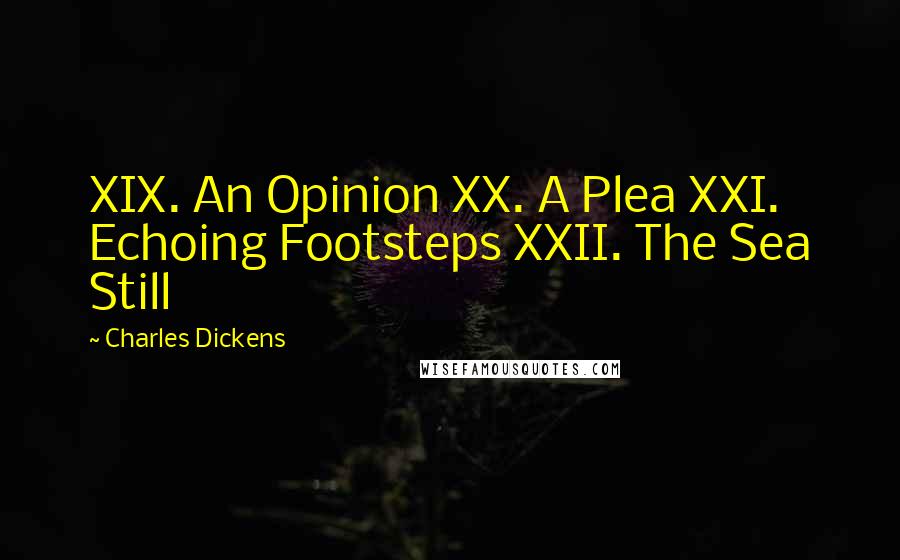 Charles Dickens Quotes: XIX. An Opinion XX. A Plea XXI. Echoing Footsteps XXII. The Sea Still