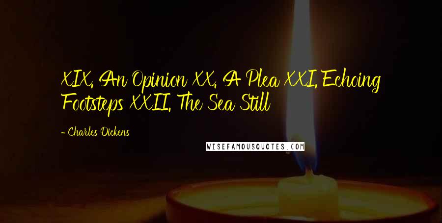 Charles Dickens Quotes: XIX. An Opinion XX. A Plea XXI. Echoing Footsteps XXII. The Sea Still