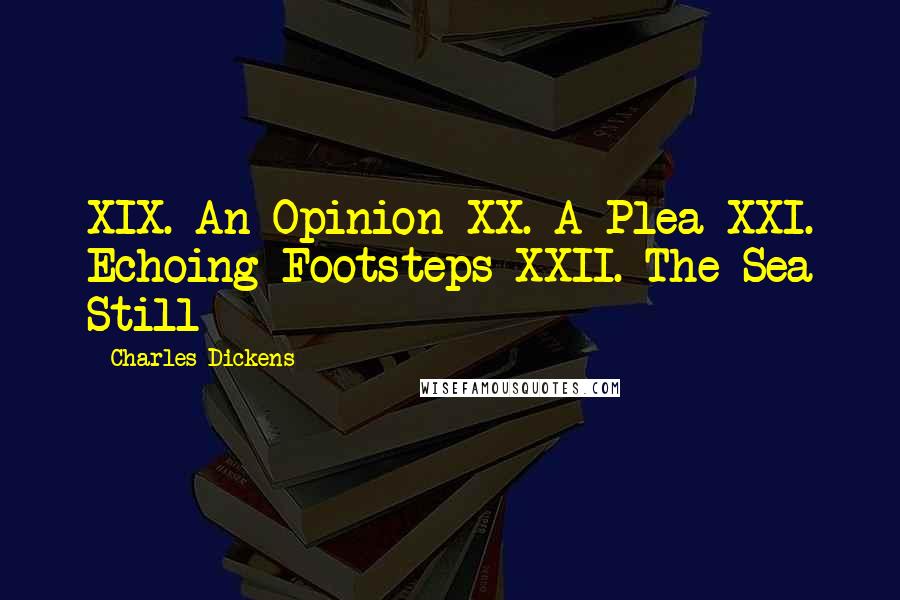 Charles Dickens Quotes: XIX. An Opinion XX. A Plea XXI. Echoing Footsteps XXII. The Sea Still