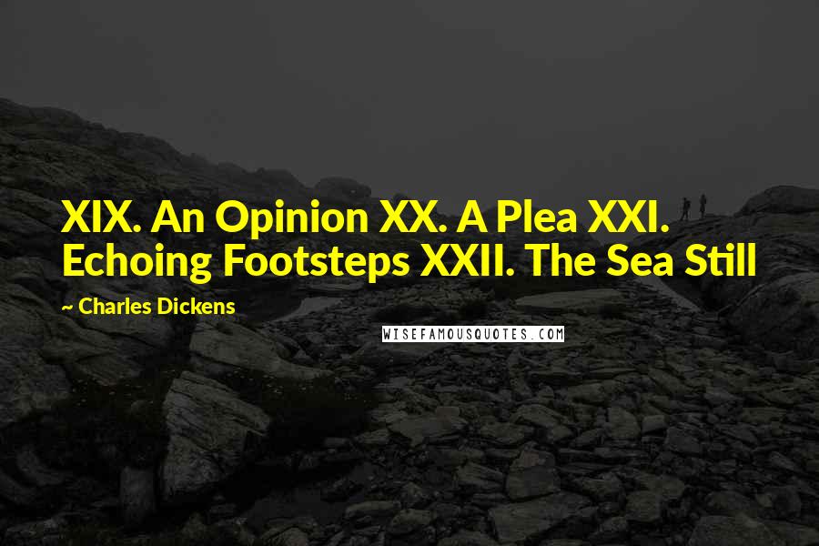Charles Dickens Quotes: XIX. An Opinion XX. A Plea XXI. Echoing Footsteps XXII. The Sea Still
