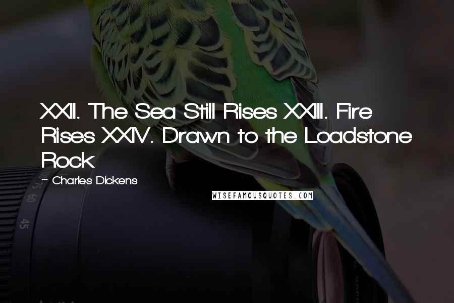 Charles Dickens Quotes: XXII. The Sea Still Rises XXIII. Fire Rises XXIV. Drawn to the Loadstone Rock