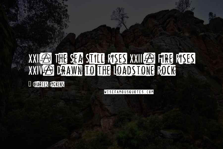 Charles Dickens Quotes: XXII. The Sea Still Rises XXIII. Fire Rises XXIV. Drawn to the Loadstone Rock