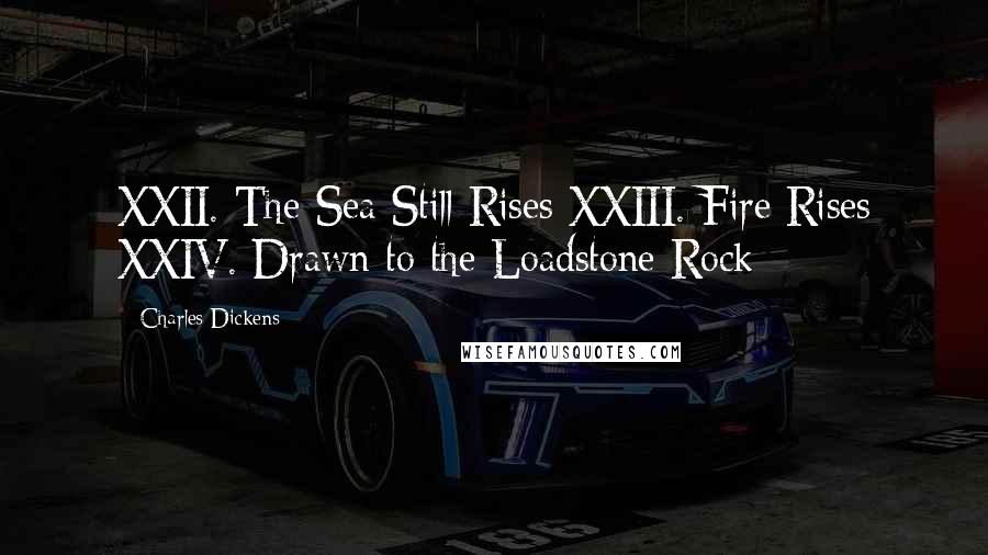 Charles Dickens Quotes: XXII. The Sea Still Rises XXIII. Fire Rises XXIV. Drawn to the Loadstone Rock