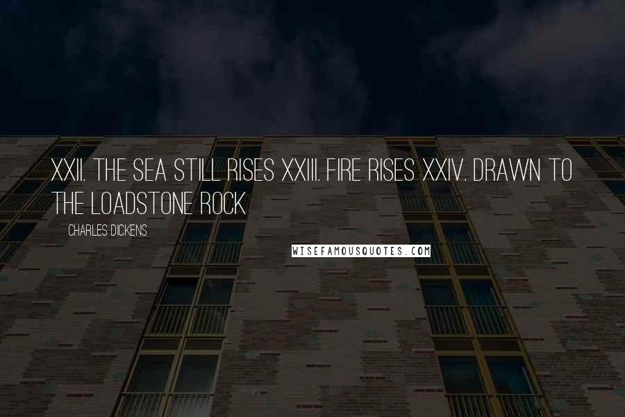 Charles Dickens Quotes: XXII. The Sea Still Rises XXIII. Fire Rises XXIV. Drawn to the Loadstone Rock