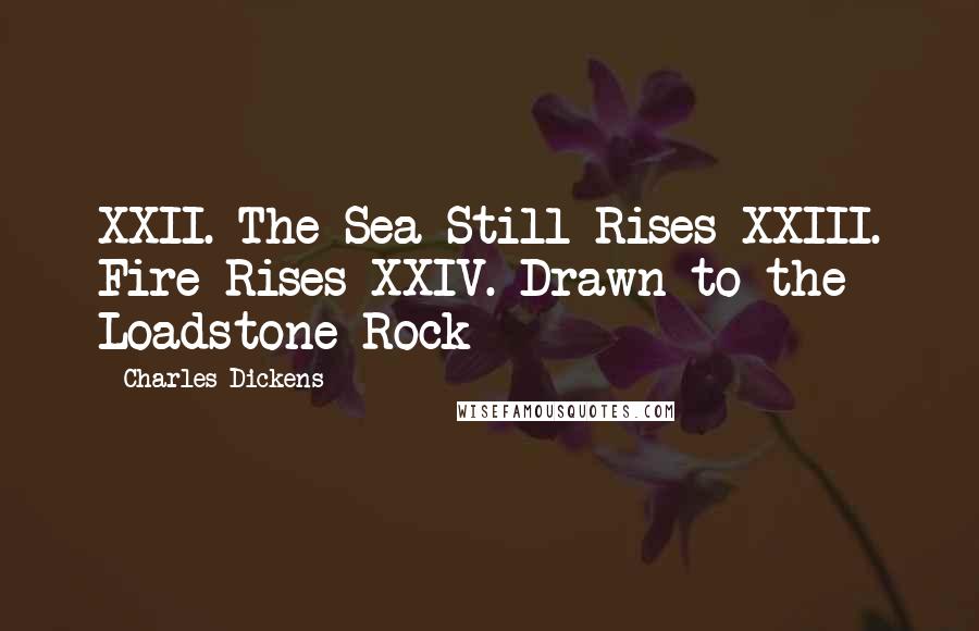 Charles Dickens Quotes: XXII. The Sea Still Rises XXIII. Fire Rises XXIV. Drawn to the Loadstone Rock