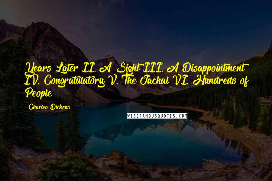 Charles Dickens Quotes: Years Later II. A Sight III. A Disappointment IV. Congratulatory V. The Jackal VI. Hundreds of People