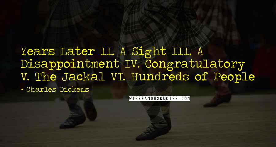 Charles Dickens Quotes: Years Later II. A Sight III. A Disappointment IV. Congratulatory V. The Jackal VI. Hundreds of People