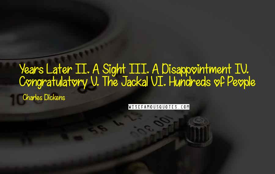 Charles Dickens Quotes: Years Later II. A Sight III. A Disappointment IV. Congratulatory V. The Jackal VI. Hundreds of People