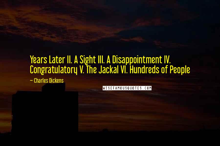 Charles Dickens Quotes: Years Later II. A Sight III. A Disappointment IV. Congratulatory V. The Jackal VI. Hundreds of People