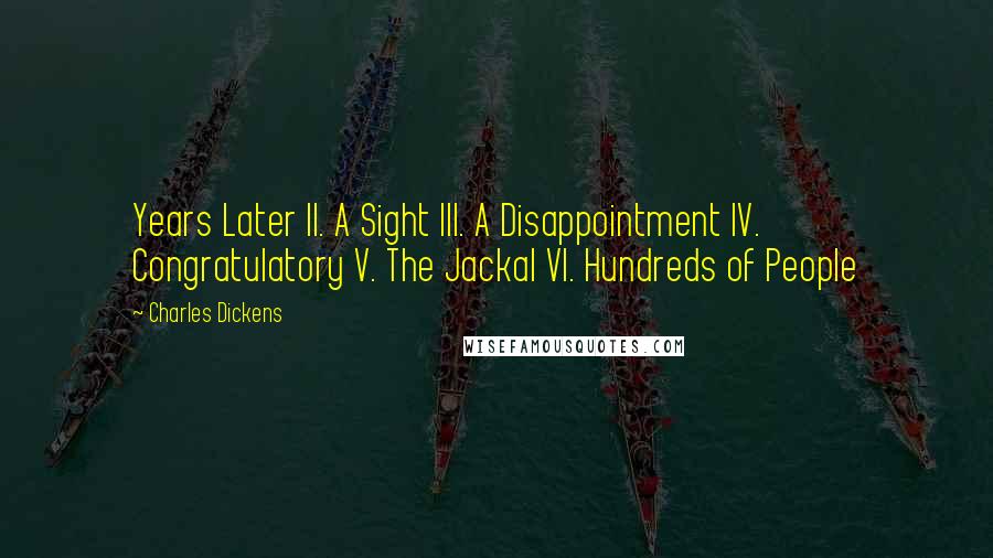 Charles Dickens Quotes: Years Later II. A Sight III. A Disappointment IV. Congratulatory V. The Jackal VI. Hundreds of People