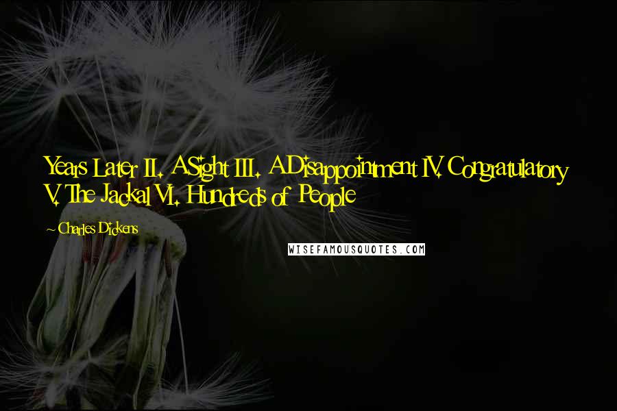 Charles Dickens Quotes: Years Later II. A Sight III. A Disappointment IV. Congratulatory V. The Jackal VI. Hundreds of People