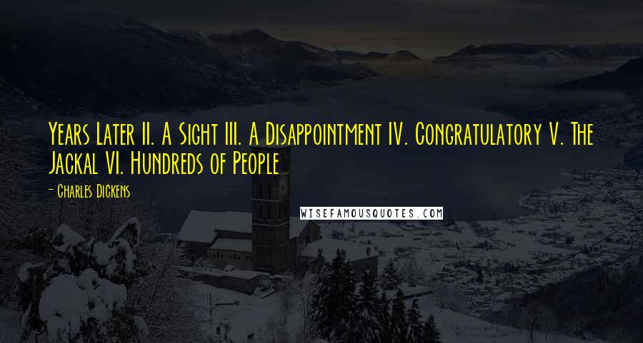 Charles Dickens Quotes: Years Later II. A Sight III. A Disappointment IV. Congratulatory V. The Jackal VI. Hundreds of People