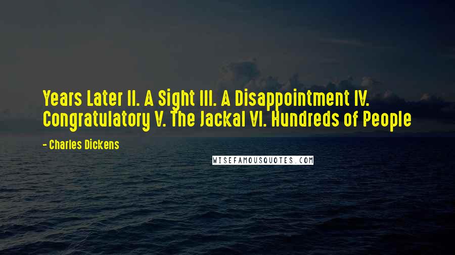 Charles Dickens Quotes: Years Later II. A Sight III. A Disappointment IV. Congratulatory V. The Jackal VI. Hundreds of People