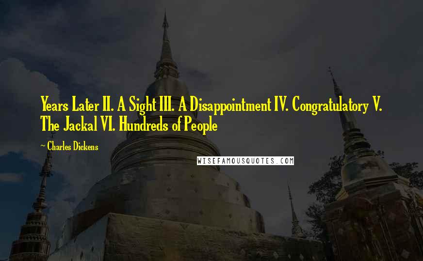 Charles Dickens Quotes: Years Later II. A Sight III. A Disappointment IV. Congratulatory V. The Jackal VI. Hundreds of People