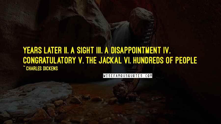 Charles Dickens Quotes: Years Later II. A Sight III. A Disappointment IV. Congratulatory V. The Jackal VI. Hundreds of People