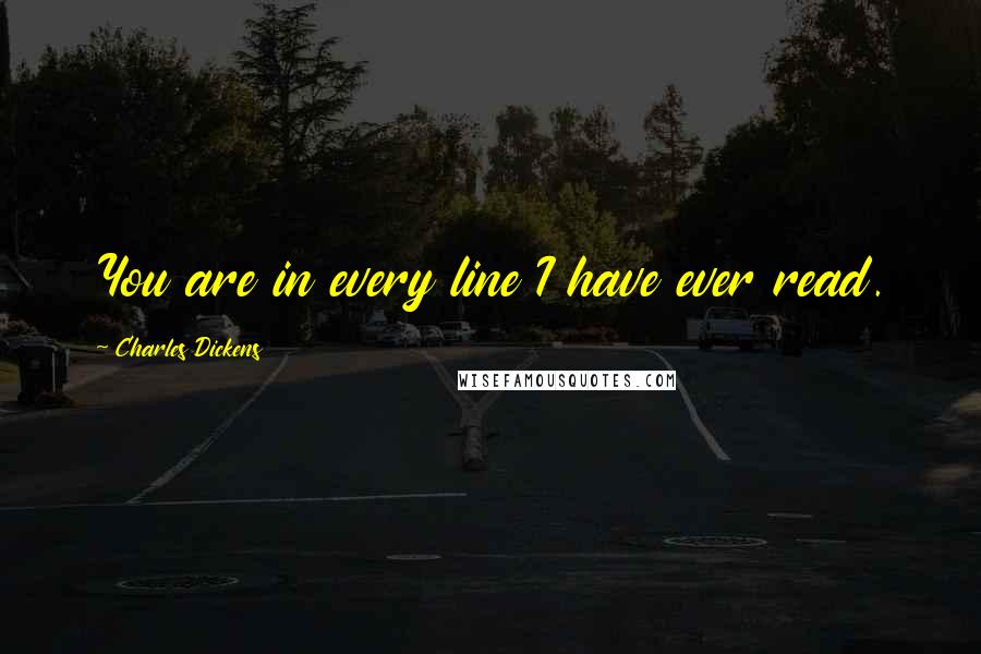 Charles Dickens Quotes: You are in every line I have ever read.