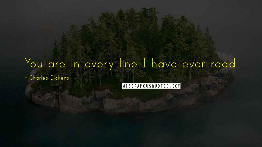 Charles Dickens Quotes: You are in every line I have ever read.