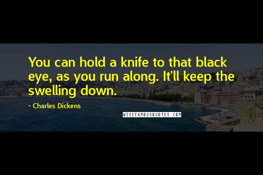 Charles Dickens Quotes: You can hold a knife to that black eye, as you run along. It'll keep the swelling down.