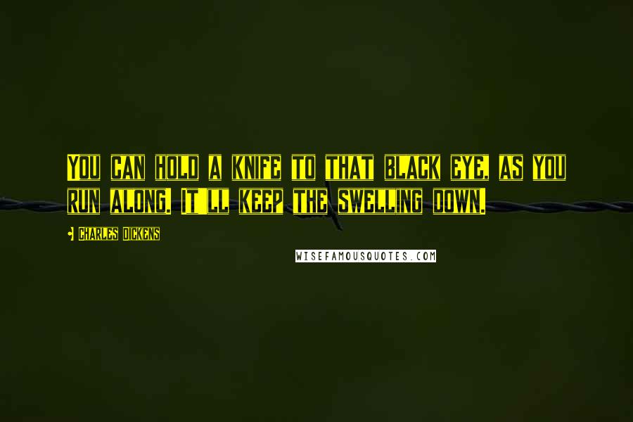 Charles Dickens Quotes: You can hold a knife to that black eye, as you run along. It'll keep the swelling down.