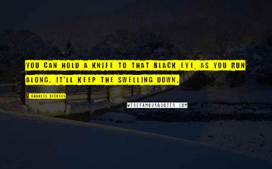 Charles Dickens Quotes: You can hold a knife to that black eye, as you run along. It'll keep the swelling down.