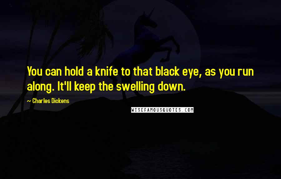 Charles Dickens Quotes: You can hold a knife to that black eye, as you run along. It'll keep the swelling down.