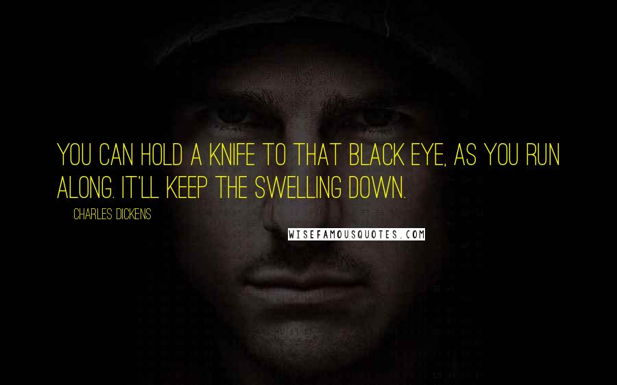 Charles Dickens Quotes: You can hold a knife to that black eye, as you run along. It'll keep the swelling down.