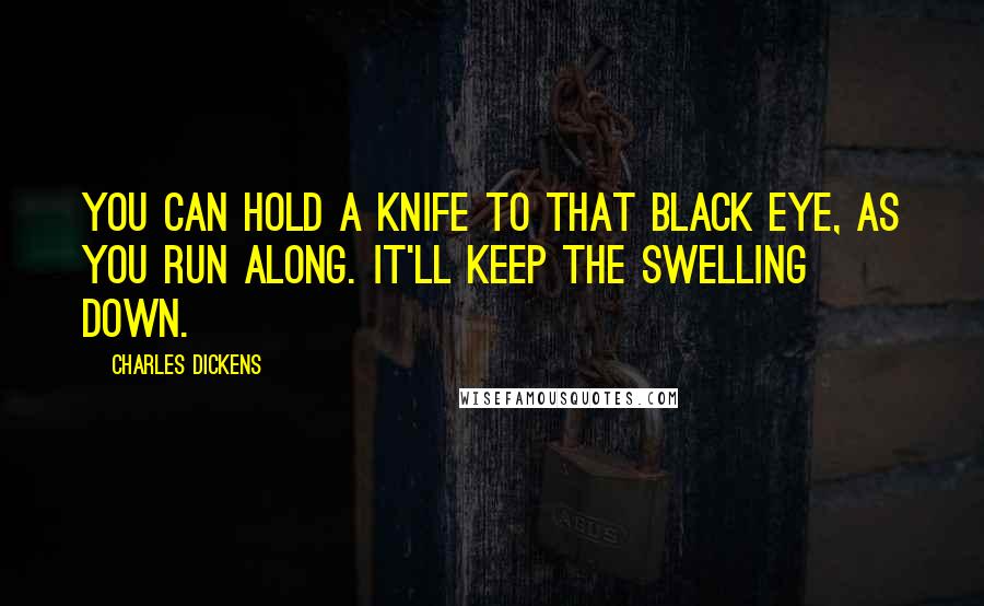 Charles Dickens Quotes: You can hold a knife to that black eye, as you run along. It'll keep the swelling down.