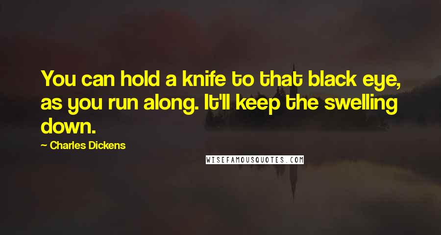 Charles Dickens Quotes: You can hold a knife to that black eye, as you run along. It'll keep the swelling down.