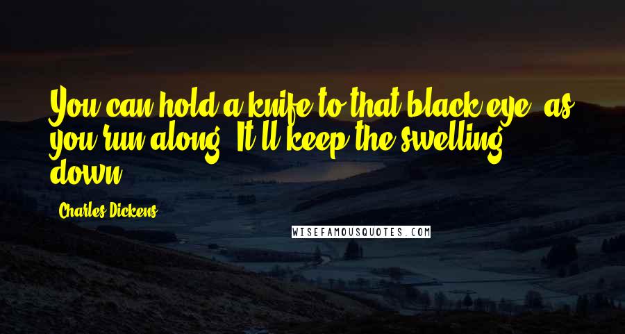 Charles Dickens Quotes: You can hold a knife to that black eye, as you run along. It'll keep the swelling down.