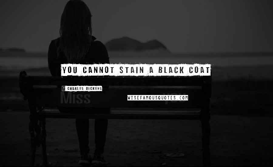 Charles Dickens Quotes: You cannot stain a black coat