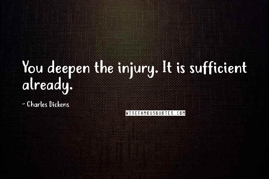 Charles Dickens Quotes: You deepen the injury. It is sufficient already.