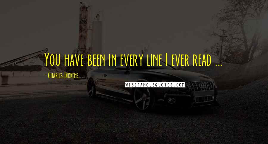 Charles Dickens Quotes: You have been in every line I ever read ...