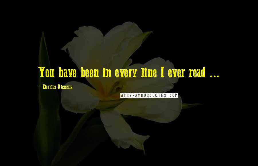 Charles Dickens Quotes: You have been in every line I ever read ...