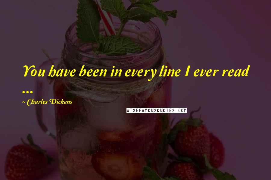 Charles Dickens Quotes: You have been in every line I ever read ...